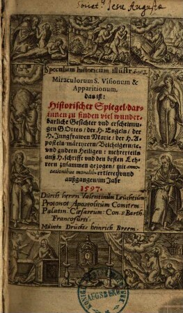 Speculum historicum illustrium miraculorum visionum et apparitionum : das ist: Historischer Spiegel, darinnen zu finden viel wunderbarliche Gesichter vnd erscheinungen Gottes, der H. Engeln, der H. Jungfrawen Maria, der H. Aposteln, märtyrern, Beichtigern ... vnd andern Heiligen ...