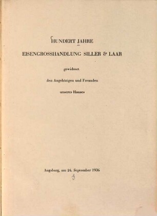 Hundert Jahre Eisengrosshandlung Siller & Laar : gewidmet den Angehörigen und Freunden unseres Hauses (1836 - 1936) (Geschichte eines Augsburger Handelshauses)