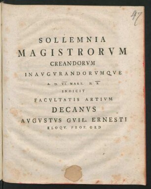 Solemnia Magistrorvm Creandorvm Inavgvrandorvmqve A. D. VI. Mart. ... Indicit Facvltatis Artivm Decanvs Avgvstvs Gvil. Ernesti Eloqv. Prof. Ord