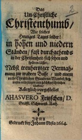 Das Un-Christliche Christenthumb, Wie solches Heutiges Tages leider! in hohen und niedern Ständen, fast durchgehends in der Christenheit, sich sehen und spüren lässet ...