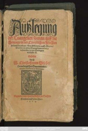 Außlegung || der Euangelien/ so man auff die || Sontage in der Christlichen Kirchen || zu handeln pfleget/ Von Ostern bis auffs Aduent/|| Darinn ein jedes Euangelium in drey/|| bißweilen in vier Predigten || verfasset ist.|| Gestellet || durch || M. Christofferum Vischer/|| Hennebergischen Superintenden=||ten/ vnd Pfarrherrn zu Meiningen.||