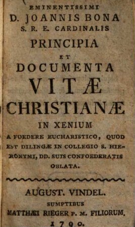 Eminentissimi Joannis Bona ... Principia et documenta vitae christianae : in xenium a Foedere Eucharistico, quod est Dilingae in Collegio S. Hieronymi, DD. suis confoederatis oblata