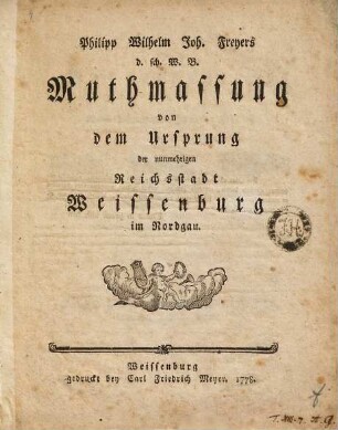 Muthmassung von dem Ursprung der nunmehrigen Reichsstadt Weissenburg im Nordgau