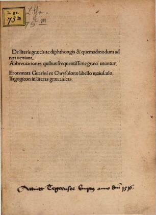 Qvae hoc libro continentvr: Georgii Simler Vuimpinensis observationes de arte grammatica, de literis grecis ac diphthongis et quemadmodum ad nos veniant, abbrevationes quibus frequentissime graeci utuntur, erotemata Guarini ex Chrysdorae libello maiusculo cum interpretatione latina, isagogicum sive introductorium in literas graecas