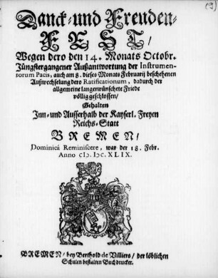 Danck- und Freuden-Fest : Wegen dero den 14. Monats Octobr. Jüngstergangener Außantwortung der Instrumentorum Pacis, auch am 8. dieses Monats Februarij beschehenen Außwechselung dero Ratificationum ... ; Gehalten Inn- und Ausserhalb der Kayserl. Freyen Reichs-Statt Bremen/ Dominicá Reminiscere, war der 18. Febr. Anno M.DC.XLIX
