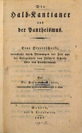 Die Halb-Kantianer und der Pantheismus : eine Streitschrift, veranlaßt durch Meinungen der Zeit und bei Gelegenheit von Jäsche's Schrift über den Pantheismus