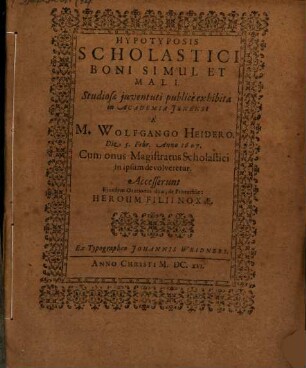 Hypotyposis scholastici boni simul et mali : Studiosae iuventuti publice exhibita ... a M. Wolfgango Heidero ... cum onus Magistratus Scholastici in ipsum devolveretur ; Accesserunt eiusdem Orationes duae de proverbio: Heroum filii noxae