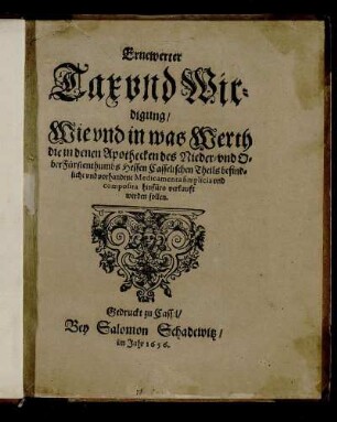 Ernewerter Tax und Wirdigung/ Wie und in was Werth die in denen Apothecken des Nieder- und OberFürstenthumbs Hessen Casselischen Theils befindliche und vorhandene Medicamenta simplicia und composita hinfüro verkauft werden sollen