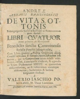 Andreae Abbatis Bambergensis De Vita S. Ottonis Babengergensis Ecclesiae Episcopi ac Pomeranorum gentis Apostoli Libri Quatuor : nunc primum ex Membranis Benedicto sanctae Camminensis Ecclesiae Pontifici inscriptis editi ...