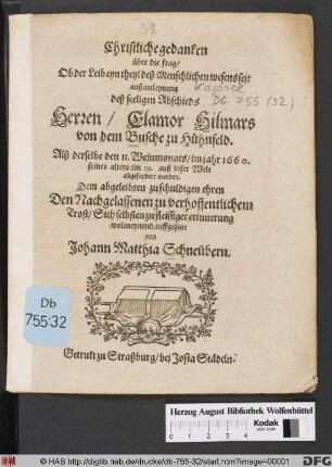 Christliche gedanken über die frag/ Ob der Leib eyn theyl deß Menschlichen wesens sei? : auß anleytung deß seeligen Abschieds Herren/ Clamor Hilmars von dem Busche zu Hühnfeld. Alß derselbe den 11. Weinmonats/ im jahr 1660. ... auß diser Welt abgefordert worden. Dem abgeleibten zu schuldigen ehren ... wolmeynend auffgesetzt