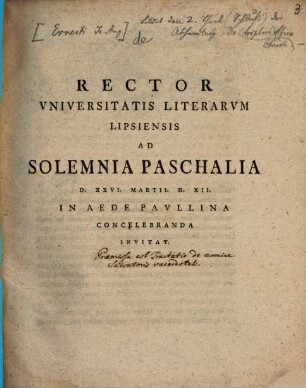 Rector Universitatis Lipsiensis ad sacra resurrectionis domini et servatoris Iesu Christi ... pie celebranda inivitat. 1769