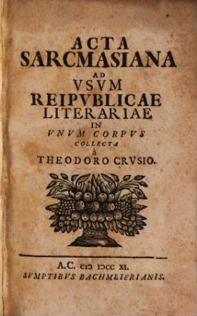 Acta Sarcmasiana : Ad Vsvm Reipvblicae Literariae In Vnvm Corpvs Collecta