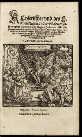 Keyserlicher vnd des H. Reichs Rechten, die Vier Bücher der Instituten vnd Vnderweisung Keysers Justiniani. Mit einfürung Natürlicher, beschribenen Geystlich vnnd Weltlichen Rechte vnnd Billicheyt Teutscher Nation Constitutio¯n vnd Gebräuchen ...