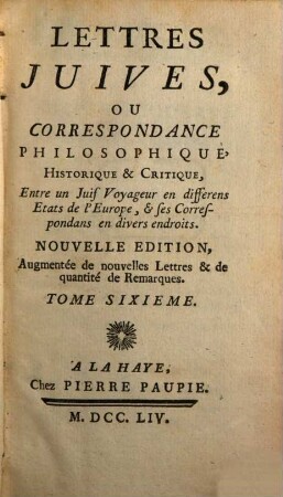 Lettres Juives, Ou Correspondance Philosophique, Historique & Critique, Entre un Juif Voyageur en différens Etats de l'Europe, & ses Correspondans en divers endroits, Tome Sixieme