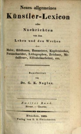 Neues allgemeines Künstler-Lexicon oder Nachrichten von dem Leben und den Werken der Maler, Bildhauer, Baumeister, Kupferstecher, Formschneider, Lithographen, Zeichner, Medailleure, Elfenbeinarbeiter, etc., 2. Börner - Cleoetas