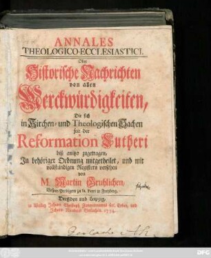 Annales Theologico-Ecclesiastici. Oder Historische Nachrichten von allen Merckwürdigkeiten, Die sich in Kirchen- und Theologischen Sachen seit der Reformation Lutheri biß anitzo zugetragen