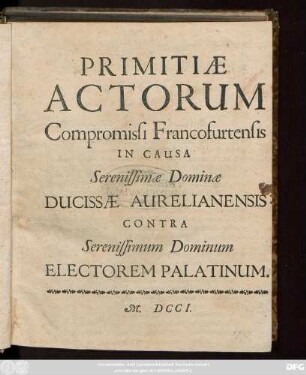 Primitiæ Actorum Compromissi Francofurtensis In Causa Serenissimæ Dominæ Ducissæ Aurelianensis Contra Serenissimum Dominum Electorem Palatinum