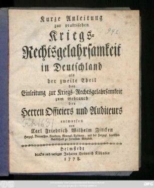 Kurze Anleitung zur praktischen Kriegs-Rechtsgelahrsamkeit in Deutschland : als der zweite Theil der Einleitung zur Kriegs-Rechtsgelahrsamkeit ; zum Gebrauch der Herren Officiers und Auditeurs