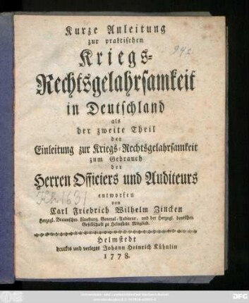Kurze Anleitung zur praktischen Kriegs-Rechtsgelahrsamkeit in Deutschland : als der zweite Theil der Einleitung zur Kriegs-Rechtsgelahrsamkeit ; zum Gebrauch der Herren Officiers und Auditeurs