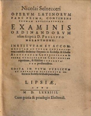 Operum latinorum : pars prima, continens formam explicationis examinis ordinandorum olim scripti a Philippo Melanthone ...