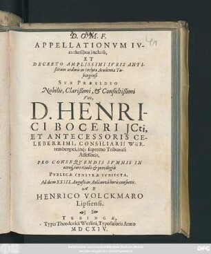 Appellationum Iura thesibus inclusa, Et Decreto Amplissimi Iuris Antistitium ordinis in Inclyta Academia Tubingensi Sub Praesidio Dn. Henrici Boceri ... Publicae Censurae Subiecta. Ad diem XXIII. Augusti ... consuetis. Ab Henrico Volckmaro Lipsiensi