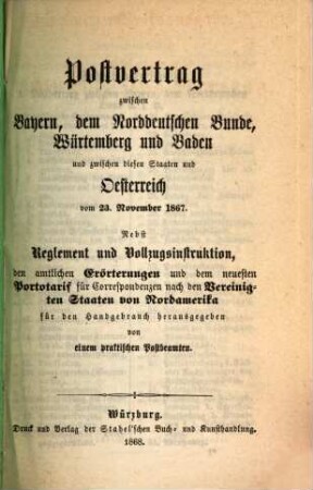 Postvertrag zwischen Bayern, dem Norddeutschen Bunde, Würtemberg und Baden und zwischen diesen Staaten und Oesterreich vom 23. November 1867 : nebst Reglement und Vollzugsinstruktion ..., [1]