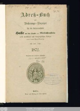 1872: Adreß-Buch und Wohnungs-Anzeiger für die Gesammtstadt Halle a. d. Saale und Giebichenstein : nebst statistischen u. topographischen Notizen aus d. Saalkreise ; für d. Jahr ... ; mit e. Plane d. Stadt