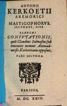 Antonii Kerkoetii Aremorici Mastigophorvs ... : Sive Elenchvs Confvtationis qua Claudius Salmasius sub ementio nomine Animadversis Kerkoetionis opposuit. 2