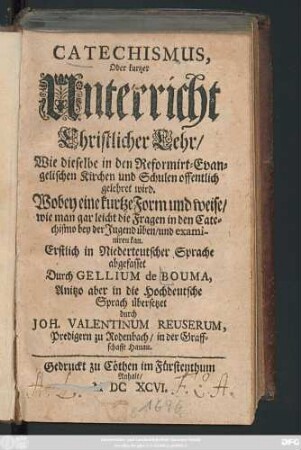 Catechismus, Oder kurtzer Unterricht Christlicher Lehr/ : Wie dieselbe in den Reformirt-Evangelischen Kirchen und Schulen offentlich gelehret wird. Wobey eine kurtze Form und weise/ wie man ... üben/ und examiniren kan