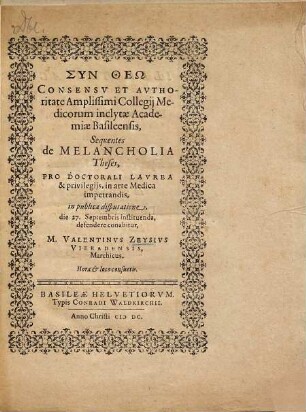 Syn Theō Consensv Et Avthoritate Amplissimi Collegij Medicorum inclytae Academiae Basileensis, Sequentes de Melancholia Theses