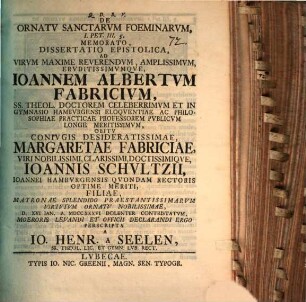 De Ornatv Sanctarvm Foeminarvm,I Petr. III., 5. Memorato, Dissertatio Epistolica, Ad Virvm Maxime Reverendvm, Amplissimvm, Ervditissimvmqve, Ioannem Albertvm Fabricivm, SS. Theol. Doctorem Celeberrimvm Et in Gymnasio Hambvrgensi Eloqventiae Ac Philosophiae Practicae Professorem Pvblicvm Longe Meritissimvm Obitv Conivgis Desideratissimae Margretae Fabriciae ...