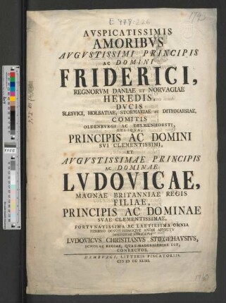 Avspicatissimis Amoribvs Avgvstissimi Principis Ac Domini Friderici, Regnorvm Daniae Et Norvagiae Heredis, Dvcis Slesvici, ... Principis Ac Domini Svi Clementissimi, ... Ac Dominae Lvdovicae, Magnae Britanniae Regis Filiae, Principis Ac Dominae Svae ... Omnia Piissimo Devotissimoqve Animi Affectv Demississime Apprecatvr Lvdovicvs Christianvs Stiegehavsivs, Scholae Regiae, Qvae Haderslebiae Est, Conrector