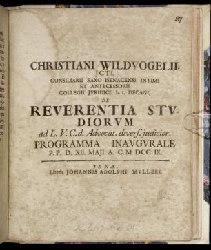 Christian Wildvogelii. JCTI, Consiliarii Saxo-Isenacensi Intimi ... De Reverentia Studiorum ad L. V. C. d. Advocat. divers. judicior. Programma Inaugurale P. P. D. XII. Maji A. C. M DCCIX.