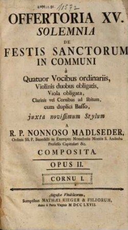 OFFERTORIA XV. SOLEMNIA DE FESTIS SANCTORUM IN COMMUNI à Quatuor Vocibus ordinariis, Violinis duobus obligatis, Viola obligata, Clarinis vel Cornibus ad libitum, cum duplici Basso, juxta novissimum Stylum A R. P. NONNOSO MADLSEDER, ... COMPOSITA. OPUS II