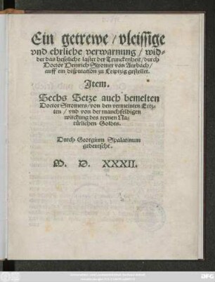 Ein getrewe/ vleissige || vnd ehrliche verwarnung/ wid=||der das hessliche laster der Trunckenheit/ durch || Doctor Heinrich Stromer von Aurbach/|| auff ein disputation zu Leiptzig gestellet.|| Jtem.|| Sechs Setze auch bemelten || Doctor Stromers/ von den vermeinten Ertz=||ten/ vnd von der manchfeldigen || wirckung des reynen Na=||türlichen Goldts.|| Durch Georgium Spalatinum || gedeutscht.||