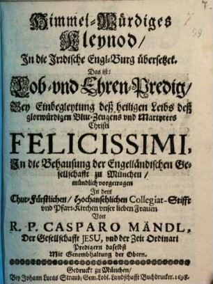Himmelwürdiges Kleinod, in die Irrdische Engelburg übersetzt ... : bei der Einbegleitung des h. Martyrer Felicissimi in das Haus der engl. Fräulein zu München