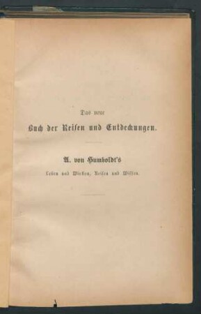 Alexander von Humboldt's Leben und Wirken, Reisen und Wissen. Ein biographisches Denkmal. Von Dr. Herm. Klencke. Sechste, illustrierte Ausgabe, vielfach erweitert und theilweise umgearbeitet von Professor H. Th. Kühne.