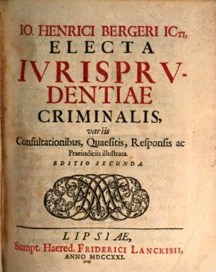 Io. Henrici Bergeri ICti, Electa Ivrisprvdentiae Criminalis, variis Consultationibus, Quaesitis Responsis ac Praeiudiciis illustrata. [1]