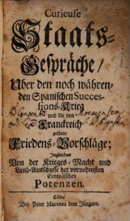 Curieuse Staats-Gespräche, Uber den noch währenden Spanischen Successions-Krieg und die von Franckreich gethane Friedens-Vorschläge : Ingleichen Von der Krieges-Macht und Land-Ausschusse der vornehmsten Europäischen Potenzen