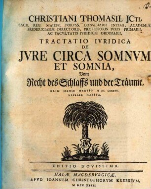 Christiani Thomasii, ICti, Sacr. Reg. Maiest. Porvss. Consiliarii Intimi ... Tractatio Ivridica De Jvre Circa Somnvm Et Somnia : = Vom Recht des Schlaffs und der Träume