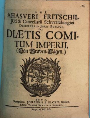 Ahasveri Fritschii, ICti & Cancellarii Schwarzburgici Dissertatio Iuris Publici, De Diaetis Comitum Imperii, (Von Graven-Tägen.)