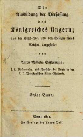 Die Ausbildung der Verfassung des Königreiches Ungern : aus der Geschichte, und den Gesezen dieses Reiches dargestellet. 1