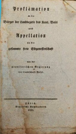 Proklamation an die Bürger der Landbezirke des Kantons Basel und Appellation an die gesammte freie Eidgenossenschaft von der provisorischen Regierung der Landschaft Basel