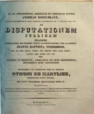 AA. LL. philosophiae, medicinae et chirurgiae doctor Andreas Roeschlaub ... ad disputationem publicam praeside ... Joanne Baptista Weissbrod ... pro summis in medicina, chirurgia et arte obstetricia honoribus rite obtinendis a ... Othoni de Hartlieb ... habendam ... invitat : [Insunt theses medicae]