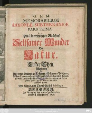 Ps. 1: Worinnen die Auf denen Steinen an Kräutern, Bäumen, Bluhmen, Fischen, Thieren, und andern dergleichen besondere Abbildungen, so wohl Unsers Sachsen-Landes, als deren so es mit diesen gemein haben, gezeiget werden, mit vielen Kupffern gezieret