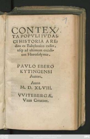 CONTEX/||TA POPVLI IVDAI=||CI HISTORIA A RE=||ditu ex Babylonico exilio,|| us#[que] ad ultimum excidi=||um Hierosolymae.|| PAVLO EBERO || KYTINGENSI || Autore.||