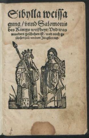 Sibylla weissa||gung/ vnnd Salomonis || des Künigs weißheyt/ Vnd was || wunders geschehen ist/ vnd noch ge||schehen soll/ vor dem Jtingsten tag.||