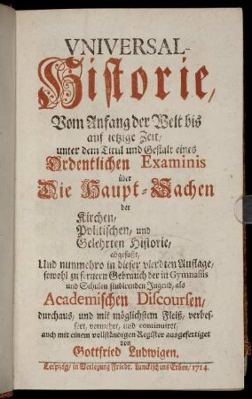 Universal-Historie : Vom Anfang der Welt bis auf jetzige Zeit, unter dem Titul und Gestalt eines Ordentlichen Examinis über Die Haupt-Sachen der Kirchen, Politischen, und Gelehrten Historie