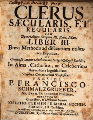 Clerus Saecularis, Et Regularis, Seu Decretalium Gregorij IX. Pont. Max. Liber III. : Brevi Methodo ad discentium utilitatem Expositus ; [Tom. I. Pars I. Tit. 6 - 13]