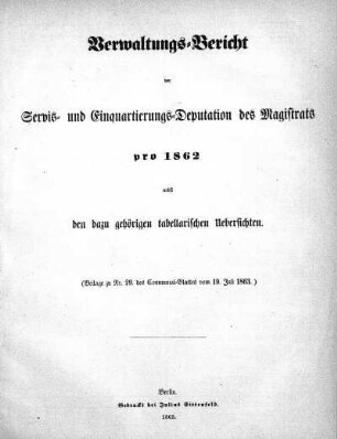 1862: Verwaltungs-Bericht der Servis- und Einquartierungs-Deputation des Magistrats pro ... nebst den dazu gehörigen tabellarischen Uebersichten